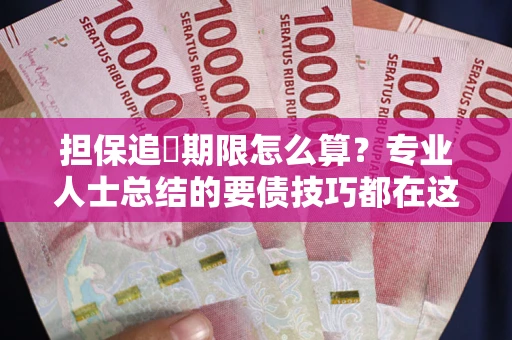 北京担保追償期限怎么算？专业人士总结的要债技巧都在这里了