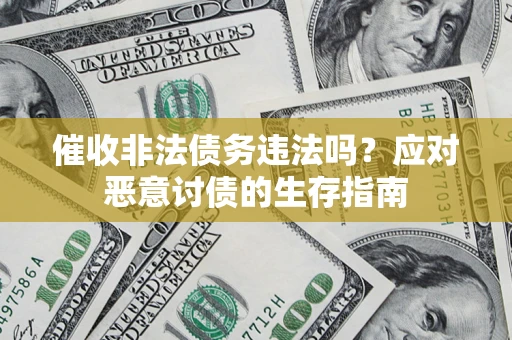 北京催收非法债务违法吗？应对恶意讨债的生存指南