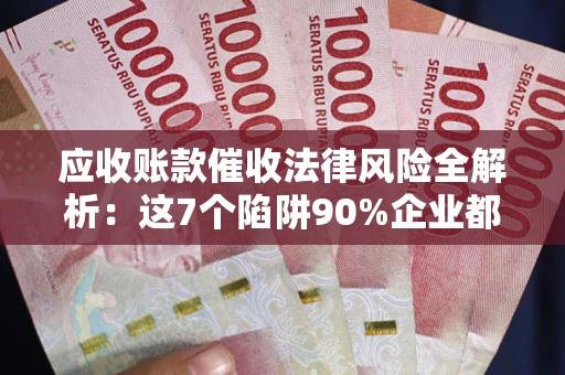 北京应收账款催收法律风险全解析：这7个陷阱90%企业都踩过（含合规应对指南）