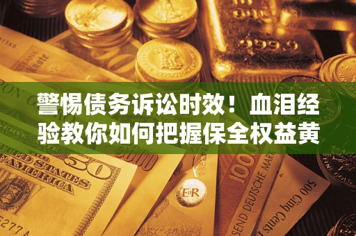 北京警惕债务诉讼时效！血泪经验教你如何把握保全权益黄金期