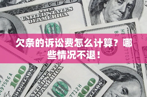北京欠条的诉讼费怎么计算?哪些情况不退! 北京欠条的诉讼费怎么计算?哪些情况不退!