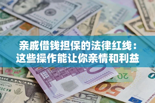 北京亲戚借钱担保的法律红线：这些操作能让你亲情和利益两不误