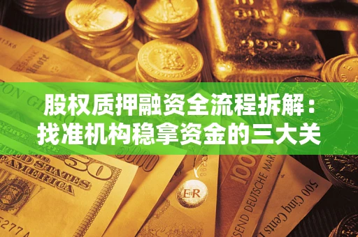 北京股权质押融资全流程拆解：找准机构稳拿资金的三大关键