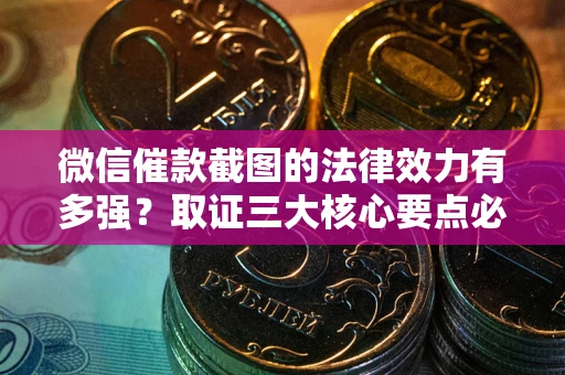 北京微信催款截图的法律效力有多强？取证三大核心要点必须知道！