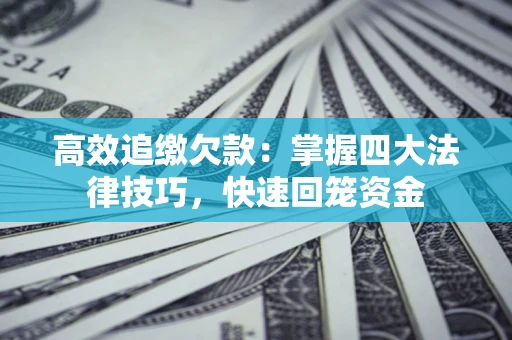 北京高效追缴欠款：掌握四大法律技巧，快速回笼资金