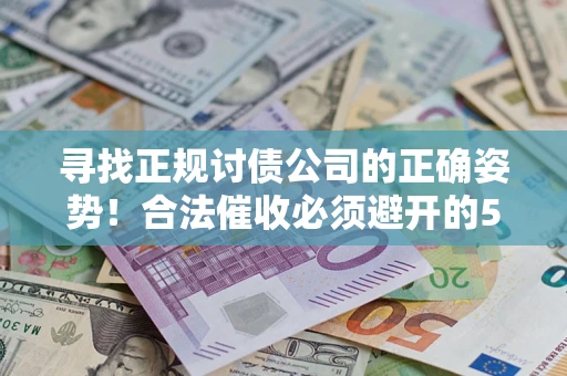 北京寻找正规讨债公司的正确姿势！合法催收必须避开的5大雷区