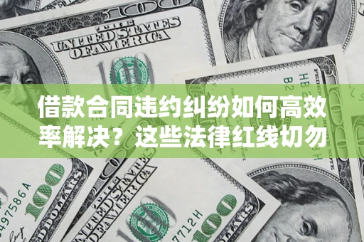 北京借款合同违约纠纷如何高效率解决？这些法律红线切勿触碰