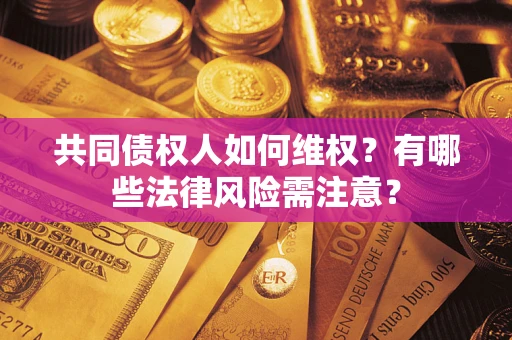 北京共同债权人如何维权？有哪些法律风险需注意？