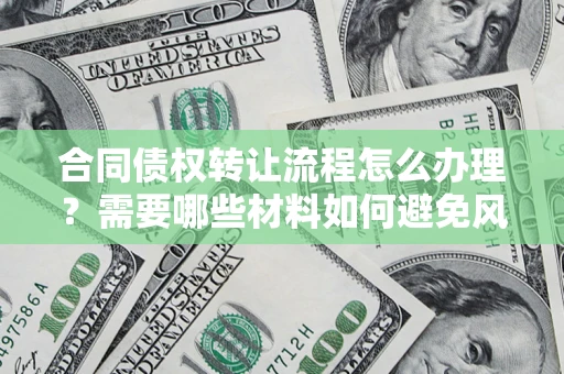 北京合同债权转让流程怎么办理？需要哪些材料如何避免风险？