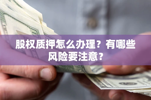 北京股权质押怎么办理？有哪些风险要注意？
