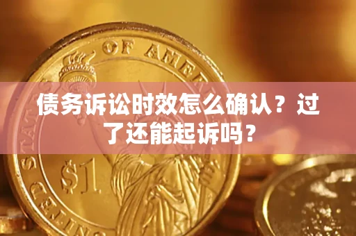 北京债务诉讼时效怎么确认？过了还能起诉吗？