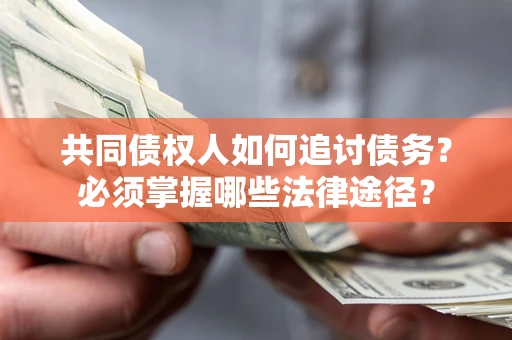 北京共同债权人如何追讨债务？必须掌握哪些法律途径？
