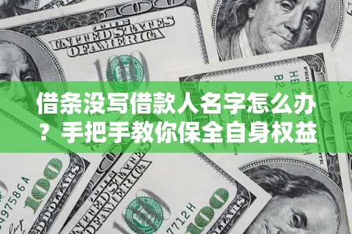 北京借条没写借款人名字怎么办？手把手教你保全自身权益
