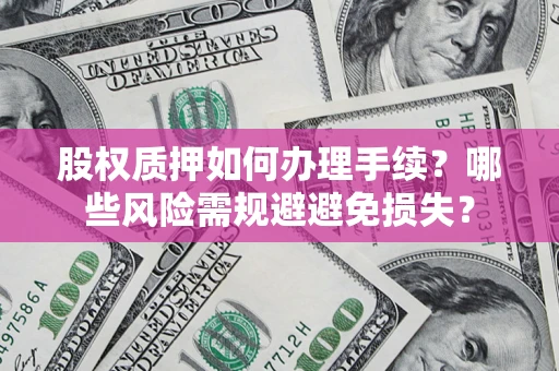 北京股权质押如何办理手续？哪些风险需规避避免损失？
