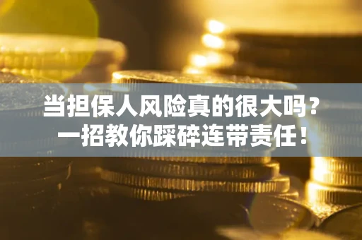 北京当担保人风险真的很大吗？一招教你踩碎连带责任！
