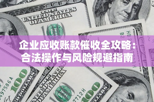 北京企业应收账款催收全攻略：合法操作与风险规避指南