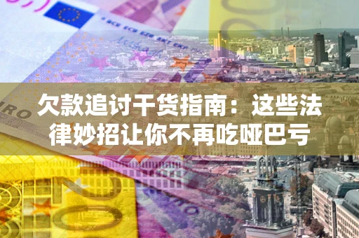 北京欠款追讨干货指南：这些法律妙招让你不再吃哑巴亏