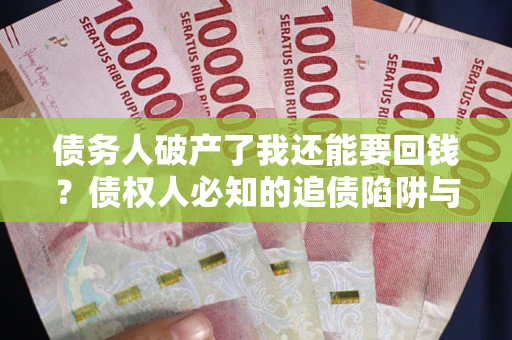 北京债务人破产了我还能要回钱？债权人必知的追债陷阱与破局之道