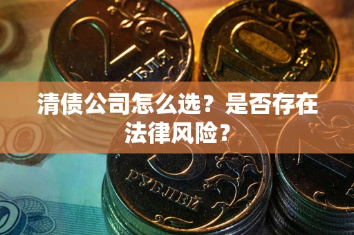 北京清债公司怎么选？是否存在法律风险？