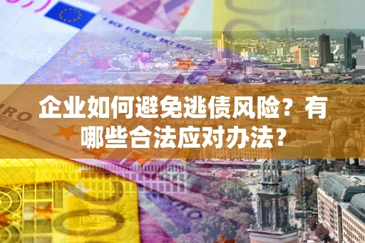 北京企业如何避免逃债风险？有哪些合法应对办法？