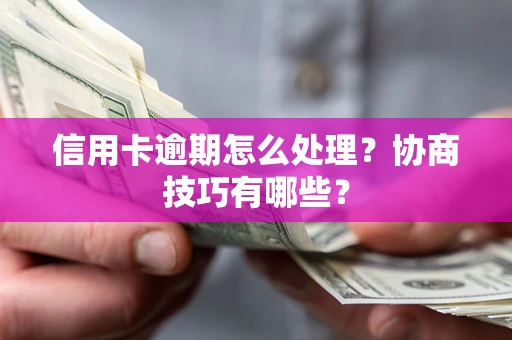 北京信用卡逾期怎么处理？协商技巧有哪些？