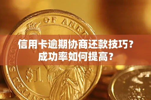 北京信用卡逾期协商还款技巧？成功率如何提高？