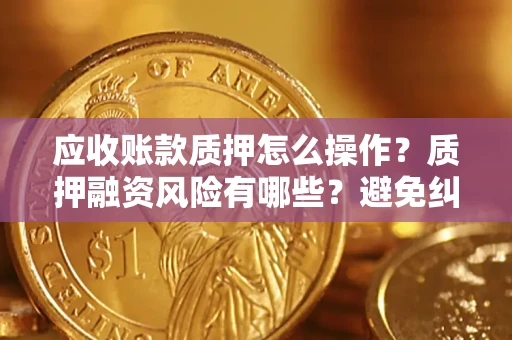 北京应收账款质押怎么操作？质押融资风险有哪些？避免纠纷高效融资技巧