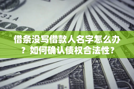北京借条没写借款人名字怎么办？如何确认债权合法性？