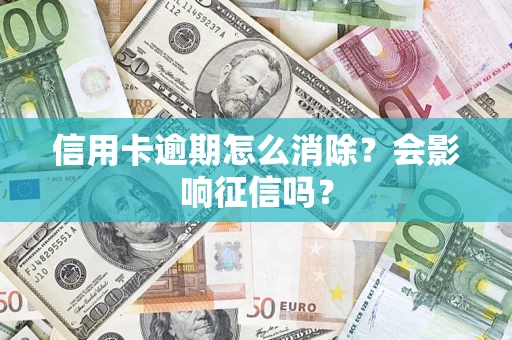 北京信用卡逾期怎么消除？会影响征信吗？