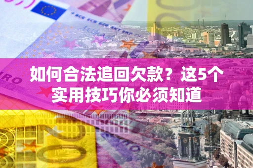 北京如何合法追回欠款？这5个实用技巧你必须知道