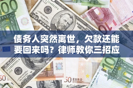 北京债务人突然离世，欠款还能要回来吗？律师教你三招应对