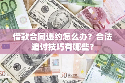 北京借款合同违约怎么办？合法追讨技巧有哪些？
