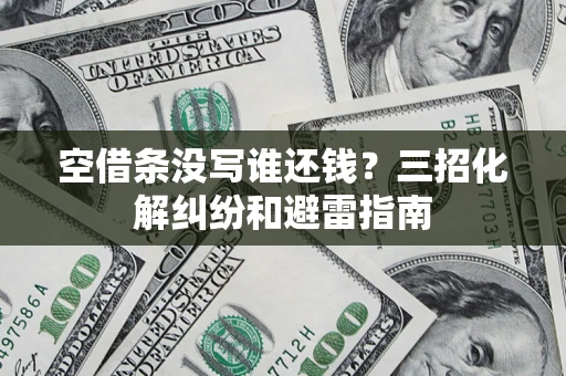 北京空借条没写谁还钱？三招化解纠纷和避雷指南