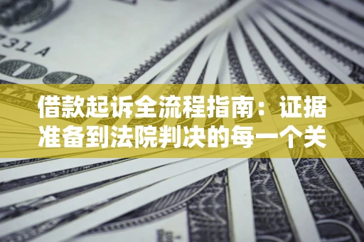 北京借款起诉全流程指南：证据准备到法院判决的每一个关键步骤