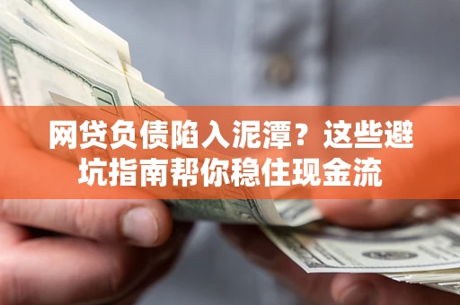 北京网贷负债陷入泥潭？这些避坑指南帮你稳住现金流