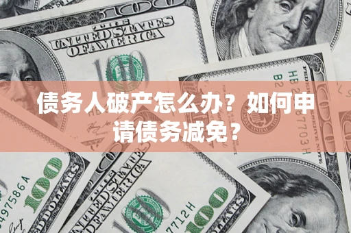 北京债务人破产怎么办？如何申请债务减免？