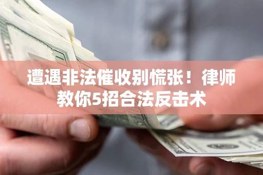 北京遭遇非法催收别慌张！律师教你5招合法反击术
