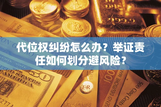 北京代位权纠纷怎么办？举证责任如何划分避风险？