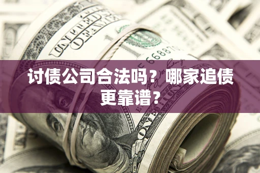 北京讨债公司合法吗？哪家追债更靠谱？