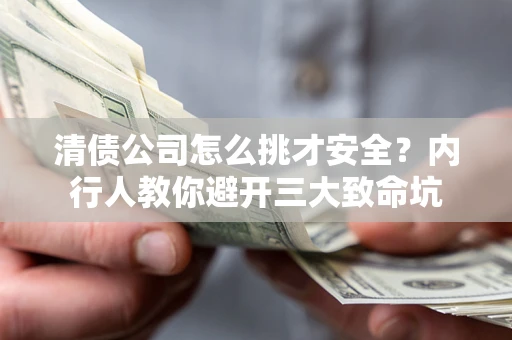 北京清债公司怎么挑才安全?内行人教你避开三大致命坑 北京清债公司怎么挑才安全?内行人教你避开三大致命坑