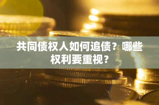 北京共同债权人如何追债？哪些权利要重视？