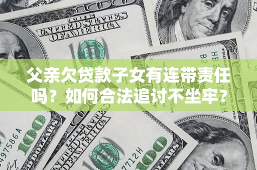北京父亲欠贷款子女有连带责任吗？如何合法追讨不坐牢？