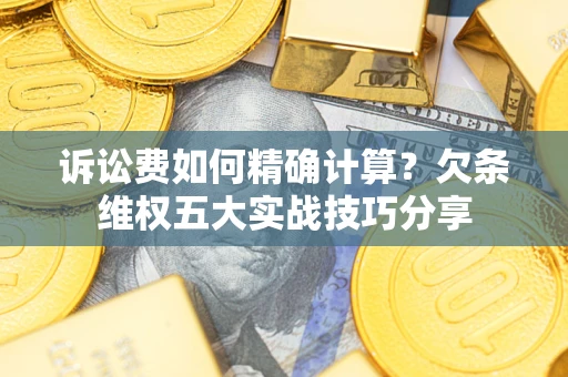 北京诉讼费如何精确计算？欠条维权五大实战技巧分享