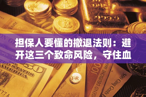 北京担保人要懂的撤退法则：避开这三个致命风险，守住血汗钱