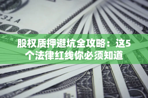 北京股权质押避坑全攻略：这5个法律红线你必须知道
