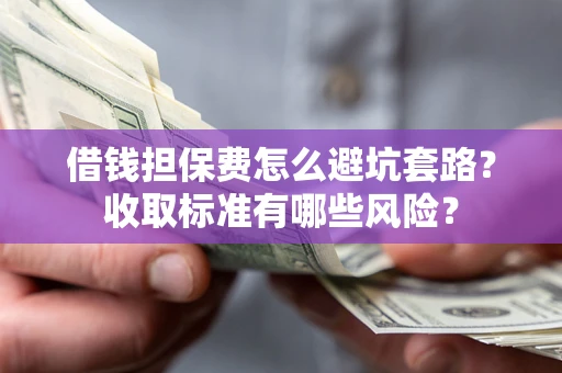 北京借钱担保费怎么避坑套路?收取标准有哪些风险? 北京借钱担保费怎么避坑套路?收取标准有哪些风险?
