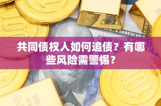 北京共同债权人如何追债？有哪些风险需警惕？