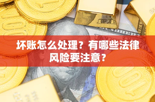 北京坏账怎么处理？有哪些法律风险要注意？