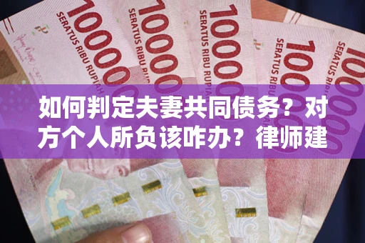 北京如何判定夫妻共同债务？对方个人所负该咋办？律师建议