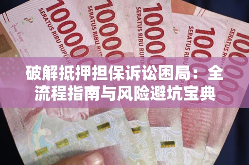 北京破解抵押担保诉讼困局:全流程指南与风险避坑宝典 北京破解抵押担保诉讼困局:全流程指南与风险避坑宝典